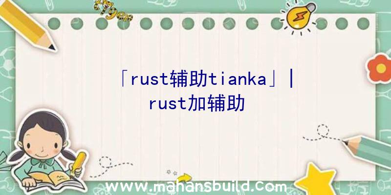 「rust辅助tianka」|rust加辅助